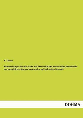R Thoma, R. Thoma - Untersuchungen Uber Die Grosse Und Das Gewicht Der Anatomischen Bestandteile Des Menschlichen Korpers Im Gesunden Und Im Kranken Zustande, Häftad