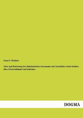 bokomslag Alter Und Bedeutung Der Babylonischen Astronomie Und Astrallehre Nebst Studien Uber Fixsternhimmel Und Kalender