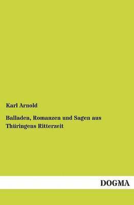 Balladen, Romanzen Und Sagen Aus Thuringens Ritterzeit 1