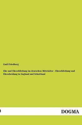 Emil Friedberg - Ehe Und Eheschliessung Im Deutschen Mittelalter - Eheschliessung Und Ehescheidung in England Und Schottland, Häftad