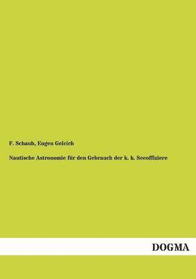 F Schaub, F. Schaub, Eugen Gelcich - Nautische Astronomie Fur Den Gebrauch Der K. K. Seeoffiziere, Häftad