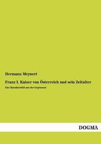 bokomslag Franz I. Kaiser Von Osterreich Und Sein Zeitalter