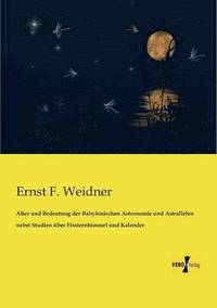bokomslag Alter und Bedeutung der Babylonischen Astronomie und Astrallehre nebst Studien über Fixsternhimmel und Kalender