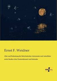 bokomslag Alter und Bedeutung der Babylonischen Astronomie und Astrallehre nebst Studien uber Fixsternhimmel und Kalender