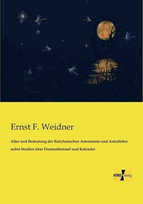bokomslag Alter und Bedeutung der Babylonischen Astronomie und Astrallehre nebst Studien über Fixsternhimmel und Kalender