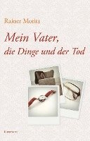 Rainer Moritz - Mein Vater, die Dinge und der Tod, Inbunden
