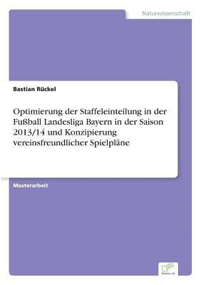 Bastian Rückel - Optimierung der Staffeleinteilung in der Fußball Landesliga Bayern in der Saison 2013/14 und Konzipierung vereinsfreundlicher Spielpläne, Häftad