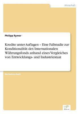 bokomslag Kredite unter Auflagen - Eine Fallstudie zur Konditionalität des Internationalen Währungsfonds anhand eines Vergleiches von Entwicklungs- und Industriestaat