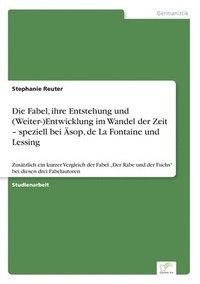 bokomslag Die Fabel, ihre Entstehung und (Weiter-)Entwicklung im Wandel der Zeit - speziell bei AEsop, de La Fontaine und Lessing