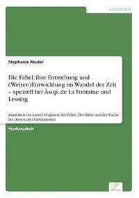 bokomslag Die Fabel, ihre Entstehung und (Weiter-)Entwicklung im Wandel der Zeit - speziell bei sop, de La Fontaine und Lessing