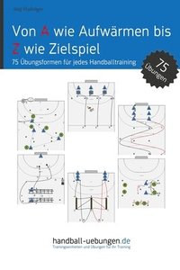 bokomslag Von A wie Aufwärmen bis Z wie Zielspiel: 75 Übungsformen für jedes Handballtraining