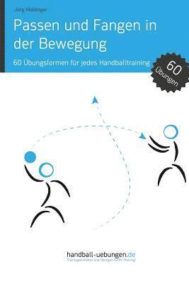 Passen und Fangen in der Bewegung: 60 Übungsformen für jedes Handballtraining 1