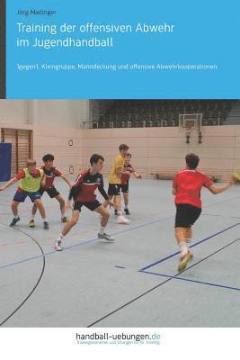 bokomslag Training der offensiven Abwehr im Jugendhandball: 1gegen1, Kleingruppe, Manndeckung und offensive Abwehrkooperationen