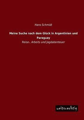 Hans Schmidt - Meine Suche Nach Dem Gluck in Argentinien Und Paraguay, Häftad