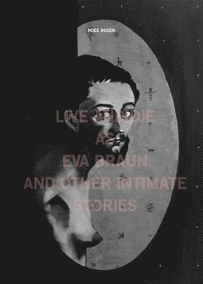 Roee Rosen – Live and Die as Eva Braun and Other Intimate Stories