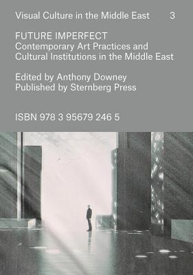 Future Imperfect – Contemporary Art Practices and Cultural Institutions in the Middle East