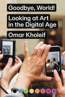 Omar Kholeif - Goodbye, World! – Looking at Art in the Digital Age, Häftad