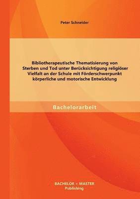 bokomslag Bibliotherapeutische Thematisierung von Sterben und Tod unter Berücksichtigung religiöser Vielfalt an der Schule mit Förderschwerpunkt körperliche und motorische Entwicklung