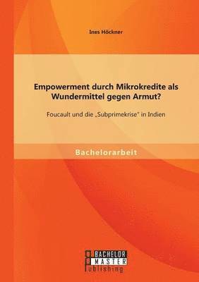 Empowerment durch Mikrokredite als Wundermittel gegen Armut? Foucault und die &quot;Subprimekrise in Indien 1