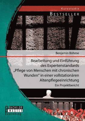 Benjamin Böhme - Bearbeitung und Einführung des Expertenstandards Pflege von Menschen mit chronischen Wunden in einer vollstationären Altenpflegeeinrichtung, Häftad