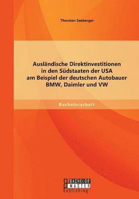 bokomslag Ausländische Direktinvestitionen in den Südstaaten der USA am Beispiel der deutschen Autobauer BMW, Daimler und VW