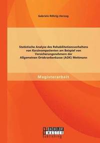 bokomslag Statistische Analyse des Rehabilitationsverhaltens von Karzinompatienten am Beispiel von Versicherungsnehmern der Allgemeinen Ortskrankenkasse (AOK) Mettmann