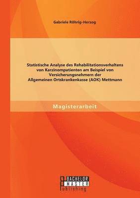 Gabriele Röhrig-Herzog - Statistische Analyse des Rehabilitationsverhaltens von Karzinompatienten am Beispiel von Versicherungsnehmern der Allgemeinen Ortskrankenkasse (AOK) Mettmann, Häftad