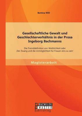 Bettina Will - Gesellschaftliche Gewalt und Geschlechterverhältnis in der Prosa Ingeborg Bachmanns, Häftad