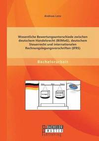 bokomslag Wesentliche Bewertungsunterschiede zwischen deutschem Handelsrecht (BilMoG), deutschem Steuerrecht und internationalen Rechnungslegungsvorschriften (IFRS)