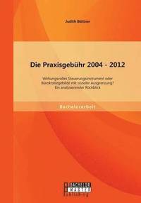 bokomslag Die Praxisgebhr 2004 - 2012 - wirkungsvolles Steuerungsinstrument oder Brokratiegebilde mit sozialer Ausgrenzung? Ein analysierender Rckblick