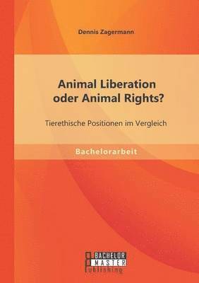 Dennis Zagermann - Animal Liberation oder Animal Rights? Tierethische Positionen im Vergleich, Häftad