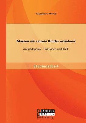 Mssen wir unsere Kinder erziehen? Antipdagogik - Positionen und Kritik 1