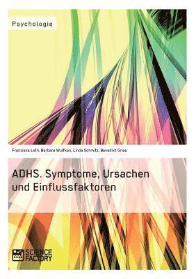 ADHS. Symptome, Ursachen und Einflussfaktoren 1