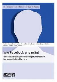 bokomslag Wie Facebook uns pragt. Identitatsbildung und Meinungsfuhrerschaft bei jugendlichen Nutzern