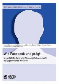 bokomslag Wie Facebook uns prägt. Identitätsbildung und Meinungsführerschaft bei jugendlichen Nutzern