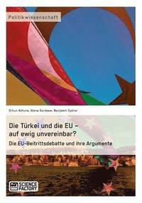 bokomslag Die Trkei und die EU - auf ewig unvereinbar? Die EU-Beitrittsdebatte und ihre Argumente