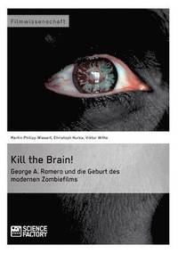 bokomslag Kill the Brain! George A. Romero und die Geburt des modernen Zombiefilms