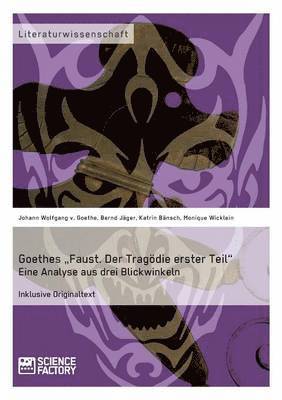 Goethes 'Faust. Der Tragoedie erster Teil'. Eine Analyse aus drei Blickwinkeln 1