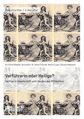 Elena Tresnak, Marion Luger, Christina Gieseler, Anna Dück, Claudine Massard - Verführerin oder Heilige? Die Frau in Gesellschaft und Literatur des Mittelalters, Häftad