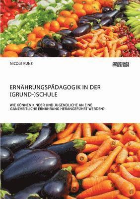 bokomslag Ernahrungspadagogik in der (Grund-)Schule. Wie koennen Kinder und Jugendliche an eine ganzheitliche Ernahrung herangefuhrt werden?