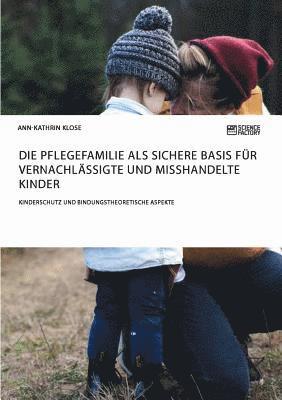 Ann-Kathrin Klose - Pflegefamilie als sichere Basis für vernachlässigte und misshandelte Kinder. Kinderschutz und bindungstheoretische Aspekte, Häftad