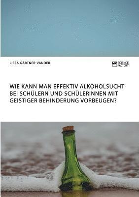 bokomslag Wie kann man effektiv Alkoholsucht bei Schlern und Schlerinnen mit geistiger Behinderung vorbeugen?