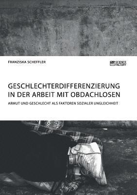 bokomslag Geschlechterdifferenzierung in der Arbeit mit Obdachlosen. Armut und Geschlecht als Faktoren sozialer Ungleichheit