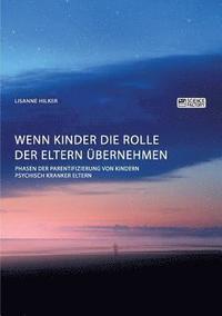 bokomslag Wenn Kinder die Rolle der Eltern ubernehmen. Phasen der Parentifizierung von Kindern psychisch kranker Eltern