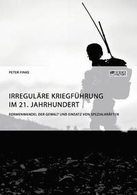 bokomslag Irregulre Kriegfhrung im 21. Jahrhundert. Formenwandel der Gewalt und Einsatz von Spezialkrften