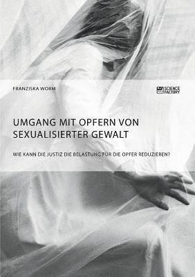 bokomslag Umgang mit Opfern von sexualisierter Gewalt. Wie kann die Justiz die Belastung für die Opfer reduzieren?