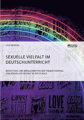 Sexuelle Vielfalt im Deutschunterricht. Bedeutung und Moeglichkeiten der Thematisierung von sexueller Vielfalt in der Schule 1