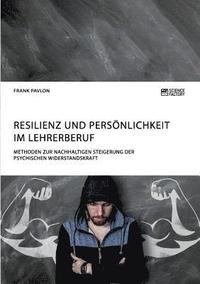 bokomslag Resilienz und Persnlichkeit im Lehrerberuf. Methoden zur nachhaltigen Steigerung der psychischen Widerstandskraft