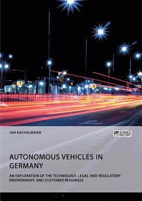 Jan Kachelmaier - Autonomous Vehicles in Germany. An Exploration of the Technology, Legal and Regulatory Environment, and Customer Readiness, Häftad