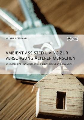 bokomslag Ambient Assisted Living zur Versorgung alterer Menschen. Seniorenhilfe und Versorgung in den eigenen vier Wanden